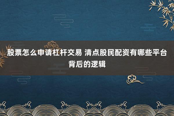 股票怎么申请杠杆交易 清点股民配资有哪些平台背后的逻辑