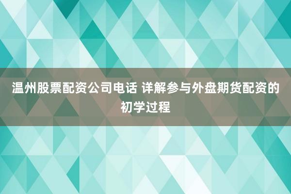 温州股票配资公司电话 详解参与外盘期货配资的初学过程