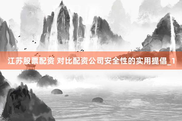 江苏股票配资 对比配资公司安全性的实用提倡_1