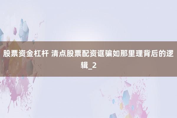 股票资金杠杆 清点股票配资诓骗如那里理背后的逻辑_2