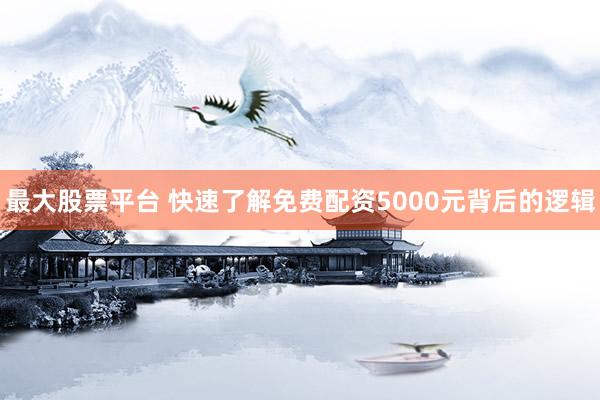 最大股票平台 快速了解免费配资5000元背后的逻辑