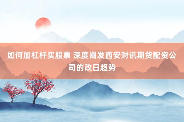 如何加杠杆买股票 深度阐发西安财讯期货配资公司的改日趋势