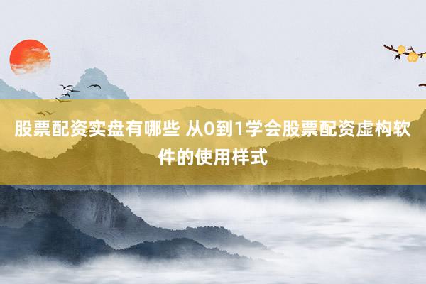 股票配资实盘有哪些 从0到1学会股票配资虚构软件的使用样式