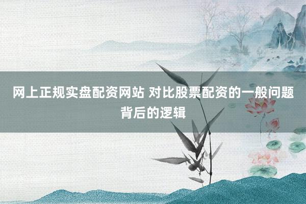 网上正规实盘配资网站 对比股票配资的一般问题背后的逻辑